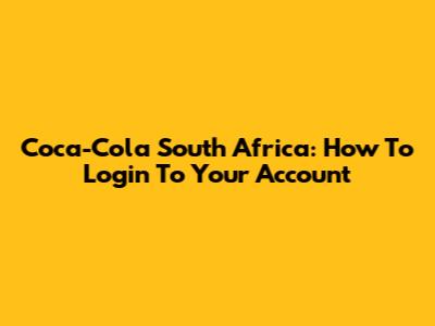 Coca-Cola South Africa: How To Login To Your Account