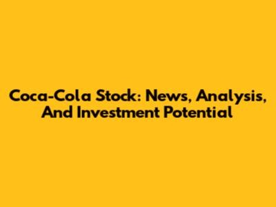 Coca-Cola Stock: News, Analysis, And Investment Potential