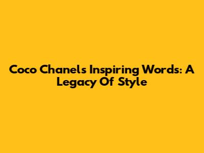 Coco Chanel's Inspiring Words: A Legacy Of Style