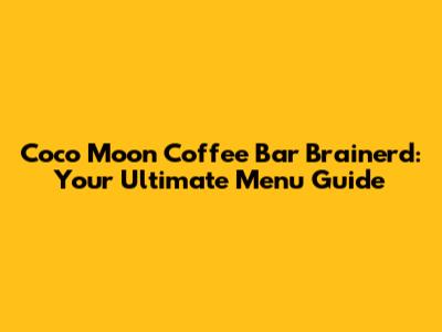 Coco Moon Coffee Bar Brainerd: Your Ultimate Menu Guide