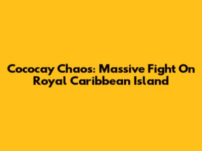 Cococay Chaos: Massive Fight On Royal Caribbean Island