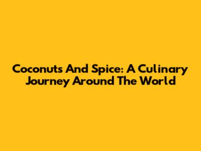 Coconuts And Spice: A Culinary Journey Around The World