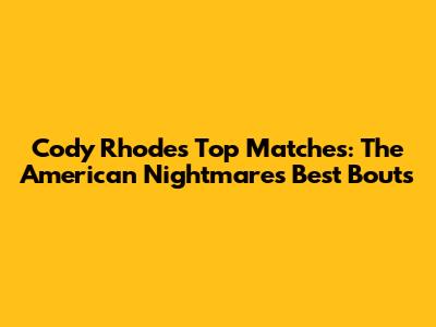 Cody Rhodes' Top Matches: The American Nightmare's Best Bouts