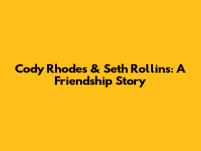 Cody Rhodes & Seth Rollins: A Friendship Story