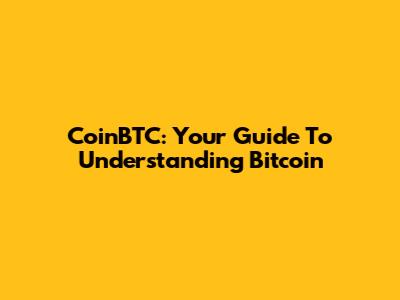 CoinBTC: Your Guide To Understanding Bitcoin
