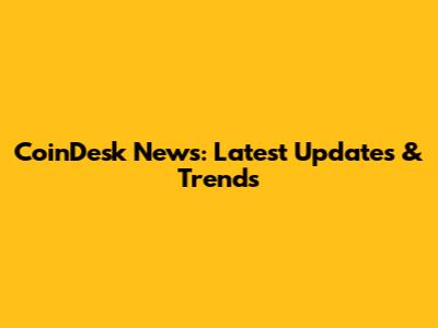 CoinDesk News: Latest Updates & Trends