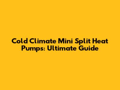Cold Climate Mini Split Heat Pumps: Ultimate Guide