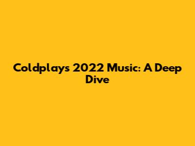 Coldplay's 2022 Music: A Deep Dive