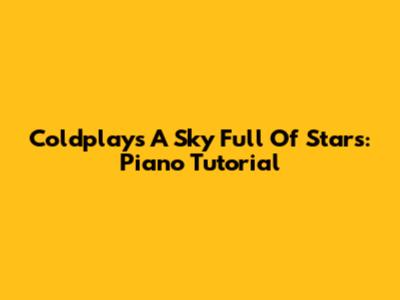 Coldplay's A Sky Full Of Stars: Piano Tutorial
