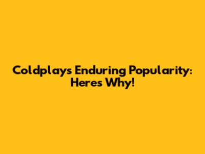 Coldplay's Enduring Popularity: Here's Why!