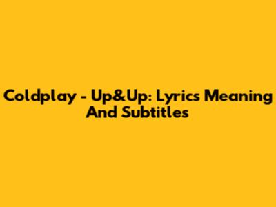 Coldplay - Up&Up: Lyrics Meaning And Subtitles