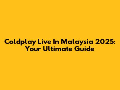 Coldplay Live In Malaysia 2025: Your Ultimate Guide
