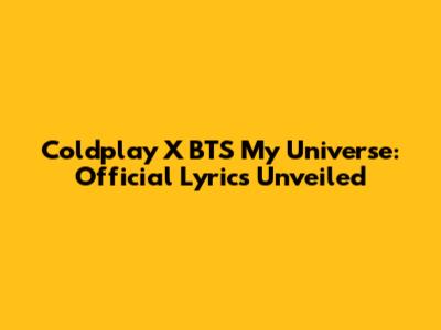 Coldplay X BTS 'My Universe': Official Lyrics Unveiled