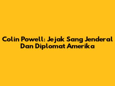 Colin Powell: Jejak Sang Jenderal Dan Diplomat Amerika