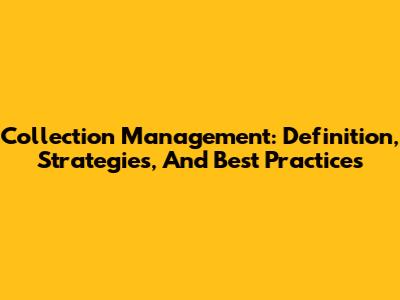 Collection Management: Definition, Strategies, And Best Practices