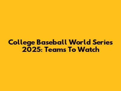 College Baseball World Series 2025: Teams To Watch