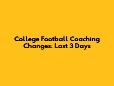College Football Coaching Changes: Last 3 Days
