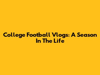 College Football Vlogs: A Season In The Life