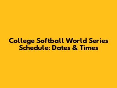 College Softball World Series Schedule: Dates & Times