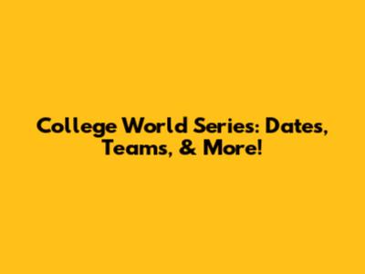 College World Series: Dates, Teams, & More!