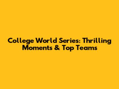 College World Series: Thrilling Moments & Top Teams
