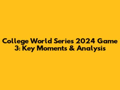 College World Series 2024 Game 3: Key Moments & Analysis