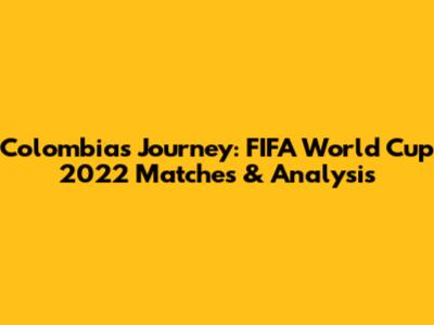 Colombia's Journey: FIFA World Cup 2022 Matches & Analysis