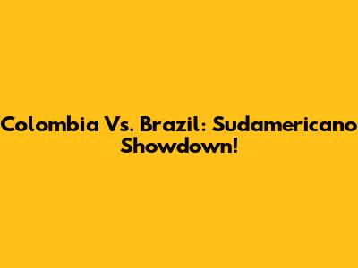 Colombia Vs. Brazil: Sudamericano Showdown!