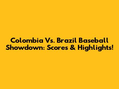 Colombia Vs. Brazil Baseball Showdown: Scores & Highlights!