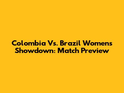 Colombia Vs. Brazil Women's Showdown: Match Preview