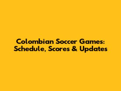 Colombian Soccer Games: Schedule, Scores & Updates