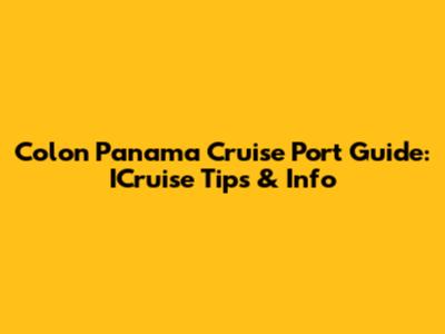 Colon Panama Cruise Port Guide: ICruise Tips & Info