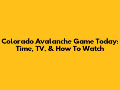 Colorado Avalanche Game Today: Time, TV, & How To Watch