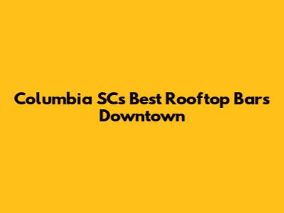 Columbia SC's Best Rooftop Bars Downtown