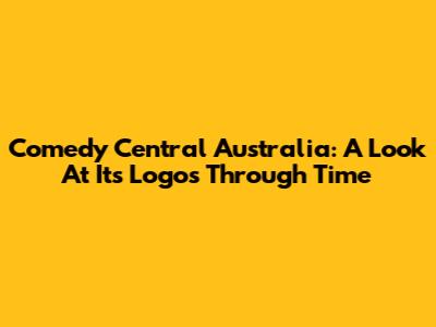 Comedy Central Australia: A Look At Its Logos Through Time
