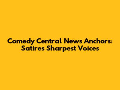 Comedy Central News Anchors: Satire's Sharpest Voices