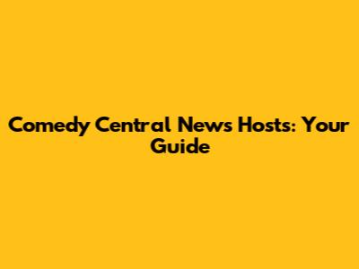 Comedy Central News Hosts: Your Guide