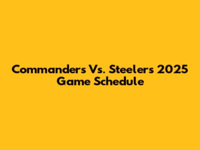 Commanders Vs. Steelers 2025 Game Schedule