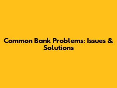 Common Bank Problems: Issues & Solutions