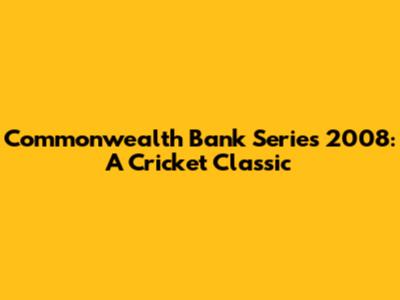 Commonwealth Bank Series 2008: A Cricket Classic