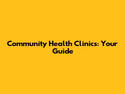 Community Health Clinics: Your Guide