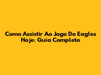 Como Assistir Ao Jogo Do Eagles Hoje: Guia Completo