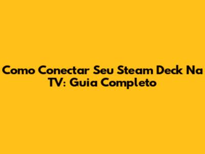 Como Conectar Seu Steam Deck Na TV: Guia Completo