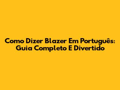 Como Dizer Blazer Em Português: Guia Completo E Divertido