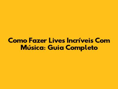Como Fazer Lives Incríveis Com Música: Guia Completo