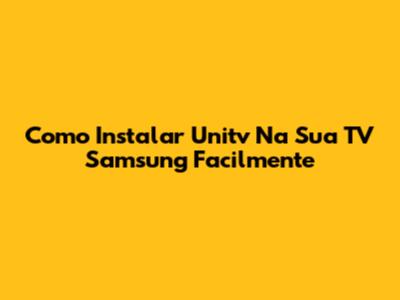 Como Instalar Unitv Na Sua TV Samsung Facilmente
