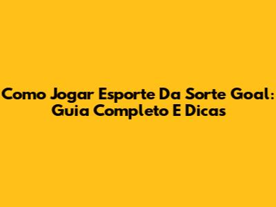 Como Jogar Esporte Da Sorte Goal: Guia Completo E Dicas