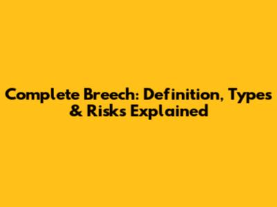 Complete Breech: Definition, Types & Risks Explained