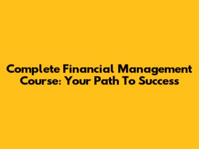 Complete Financial Management Course: Your Path To Success