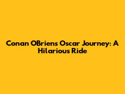 Conan O'Brien's Oscar Journey: A Hilarious Ride